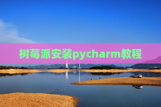 树莓派安装pycharm教程 树莓派安装pycharm教程